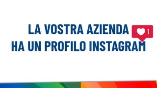 LA VOSTRA AZIENDA
HA UN PROFILO INSTAGRAM
 