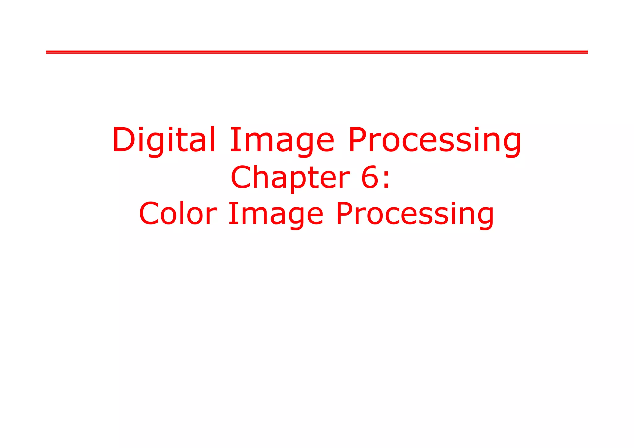 Digital Image Processing
Chapter 6:
Color Image Processing
Digital Image Processing
Chapter 6:
Color Image Processing
 