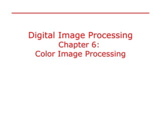 Digital Image Processing
Chapter 6:
Color Image Processing
Digital Image Processing
Chapter 6:
Color Image Processing
 