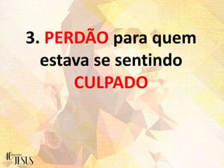 3. PERDÃO para quem
estava se sentindo
CULPADO
 
