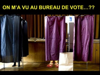 ON M’A VU AU BUREAU DE VOTE…??
 