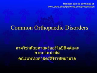 Common Orthopaedic Disorders ภาควิชาศัลยศาสตร์ออร์โธปิดิคส์และกายภาพบำบัด คณะแพทยศาสตร์ศิริราชพยาบาล Handout can be download at  www.ortho.chuckpaiwong.com/presentation 