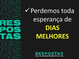 Perdemos toda
esperança de
DIAS
MELHORES
 