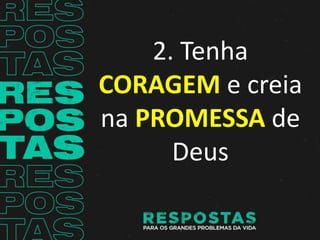 2. Tenha
CORAGEM e creia
na PROMESSA de
Deus
 