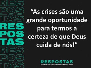 “As crises são uma
grande oportunidade
para termos a
certeza de que Deus
cuida de nós!”
 