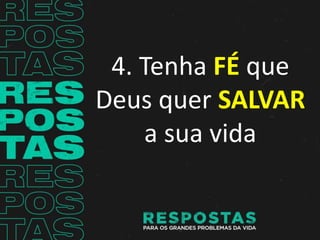 4. Tenha FÉ que
Deus quer SALVAR
a sua vida
 