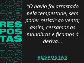 “O navio foi arrastado
pela tempestade, sem
poder resistir ao vento;
assim, cessamos as
manobras e ficamos à
deriva...
 
