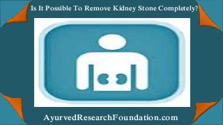 Is It Possible To Remove Kidney Stone Completely?
AyurvedResearchFoundation.com
 