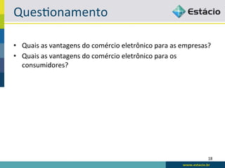 QuesBonamento	
  

•  Quais	
  as	
  vantagens	
  do	
  comércio	
  eletrônico	
  para	
  as	
  empresas?	
  
•  Quais	
  as	
  vantagens	
  do	
  comércio	
  eletrônico	
  para	
  os	
  
   consumidores?	
  




                                                                                       18	
  
 