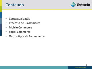 Conteúdo	
  

•    Contextualização	
  
•    Processo	
  de	
  E-­‐commerce	
  
•    Mobile	
  Commerce	
  
•    Social	
  Commerce	
  
•    Outros	
  Bpos	
  de	
  E-­‐commerce	
  




                                                2	
  
 