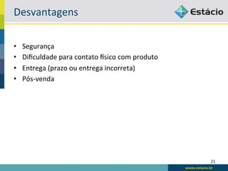 Desvantagens	
  

•    Segurança	
  
•    Diﬁculdade	
  para	
  contato	
  osico	
  com	
  produto	
  
•    Entrega	
  (prazo	
  ou	
  entrega	
  incorreta)	
  
•    Pós-­‐venda	
  




                                                                    21	
  
 