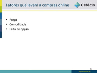 Fatores	
  que	
  levam	
  a	
  compras	
  online	
  


•  Preço	
  
•  Comodidade	
  
•  Falta	
  de	
  opção	
  




                                                        25	
  
 