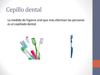 Cepillo dental
La medida de higiene oral que mas efectúan las personas
es el cepillado dental
 