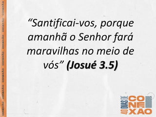 “Santificai-vos, porque
amanhã o Senhor fará
maravilhas no meio de
vós” (Josué 3.5)
 