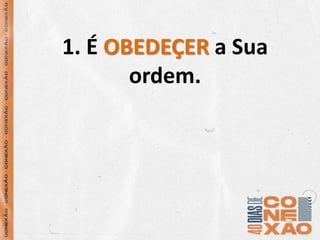 1. É OBEDEÇER a Sua
ordem.
 