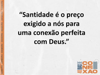 “Santidade é o preço
exigido a nós para
uma conexão perfeita
com Deus.”
 