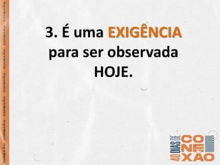 3. É uma EXIGÊNCIA
para ser observada
HOJE.
 