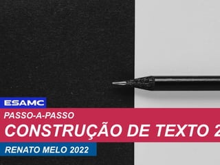 PASSO-A-PASSO
CONSTRUÇÃO DE TEXTO 2
RENATO MELO 2022
 