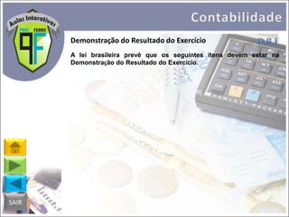 Demonstração do Resultado do Exercício
A lei brasileira prevê que os seguintes itens devem estar na
Demonstração do Resultado do Exercício.

SAIR

 