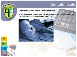 Demonstração do Resultado do Exercício
A lei brasileira prevê que os seguintes itens devem estar na
Demonstração do Resultado do Exercício.

SAIR

 