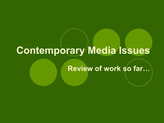 Contemporary Media Issues Review of work so far… 