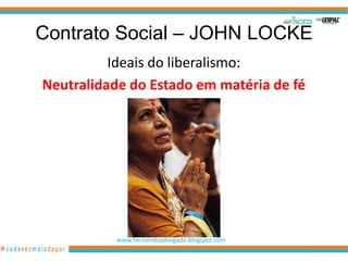 Contrato Social – JOHN LOCKE
          Ideais do liberalismo:
Neutralidade do Estado em matéria de fé
                 religiosa




           www.hernandoadvogado.blogspot.com
                                               11
 