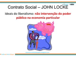 Contrato Social – JOHN LOCKE
Ideais do liberalismo: não intervenção do poder
        público na economia particular




              www.hernandoadvogado.blogspot.com
                                                  15
 