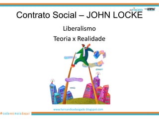 Contrato Social – JOHN LOCKE
           Liberalismo
        Teoria x Realidade




        www.hernandoadvogado.blogspot.com
                                            16
 
