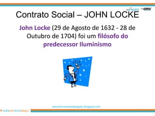 Contrato Social – JOHN LOCKE
John Locke (29 de Agosto de 1632 - 28 de
  Outubro de 1704) foi um filósofo do
        predecessor Iluminismo




           www.hernandoadvogado.blogspot.com
                                               18
 