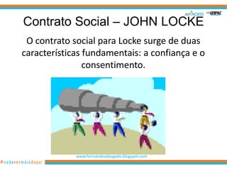 Contrato Social – JOHN LOCKE
 O contrato social para Locke surge de duas
características fundamentais: a confiança e o
                consentimento.




             www.hernandoadvogado.blogspot.com
                                                 40
 