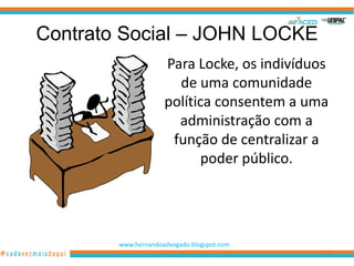 Contrato Social – JOHN LOCKE
                     Para Locke, os indivíduos
                       de uma comunidade
                     política consentem a uma
                       administração com a
                      função de centralizar a
                           poder público.




        www.hernandoadvogado.blogspot.com
                                             41
 