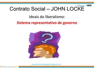 Contrato Social – JOHN LOCKE
        Ideais do liberalismo:
  Sistema representativo de governo




          www.hernandoadvogado.blogspot.com
                                              7
 