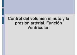 Control del volumen minuto y la 
presión arterial. Función 
Ventricular. 
 