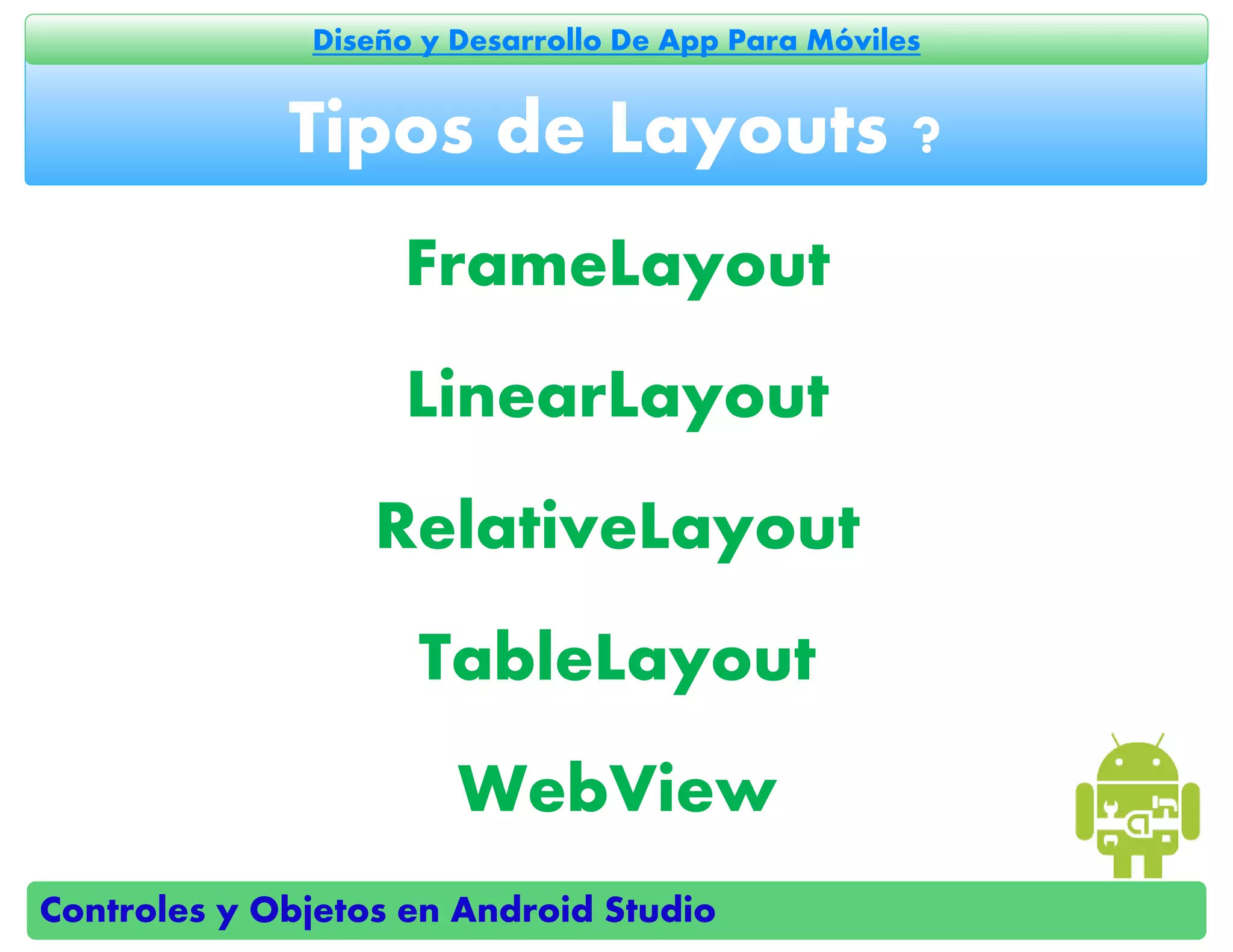 Controles y Objetos en Android Studio
Diseño y Desarrollo De App Para Móviles
FrameLayout
LinearLayout
RelativeLayout
TableLayout
WebView
Tipos de Layouts ?
 