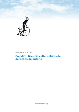HERRAMIENTAS: COPYLEFT




HERRAMIENTAS

Copyleft, licencias alternativas de
derechos de autoría




                         www.labroma.org
 