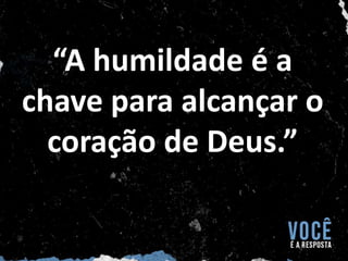 “A humildade é a
chave para alcançar o
coração de Deus.”
 