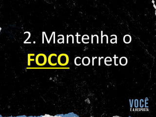 2. Mantenha o
FOCO correto
 