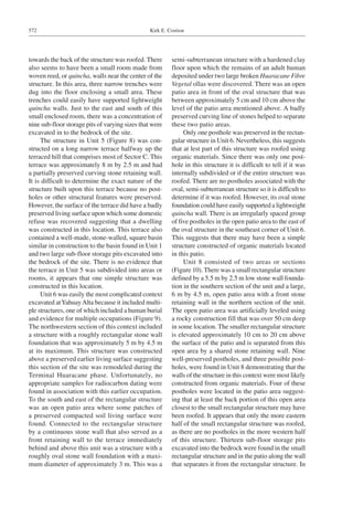 Kirk E. Costion572
towards the back of the structure was roofed. There
also seems to have been a small room made from
woven reed, or quincha, walls near the center of the
structure. In this area, three narrow trenches were
dug into the floor enclosing a small area. These
trenches could easily have supported lightweight
quincha walls. Just to the east and south of this
small enclosed room, there was a concentration of
nine sub-floor storage pits of varying sizes that were
excavated in to the bedrock of the site.
The structure in Unit 5 (Figure 8) was con-
structed on a long narrow terrace halfway up the
terraced hill that comprises most of Sector C. This
terrace was approximately 8 m by 2.5 m and had
a partially preserved curving stone retaining wall.
It is difficult to determine the exact nature of the
structure built upon this terrace because no post-
holes or other structural features were preserved.
However, the surface of the terrace did have a badly
preserved living surface upon which some domestic
refuse was recovered suggesting that a dwelling
was constructed in this location. This terrace also
contained a well-made, stone-walled, square basin
similar in construction to the basin found in Unit 1
and two large sub-floor storage pits excavated into
the bedrock of the site. There is no evidence that
the terrace in Unit 5 was subdivided into areas or
rooms, it appears that one simple structure was
constructed in this location.
Unit 6 was easily the most complicated context
excavated atYahuayAlta because it included multi-
ple structures, one of which included a human burial
and evidence for multiple occupations (Figure 9).
The northwestern section of this context included
a structure with a roughly rectangular stone wall
foundation that was approximately 5 m by 4.5 m
at its maximum. This structure was constructed
above a preserved earlier living surface suggesting
this section of the site was remodeled during the
Terminal Huaracane phase. Unfortunately, no
appropriate samples for radiocarbon dating were
found in association with this earlier occupation.
To the south and east of the rectangular structure
was an open patio area where some patches of
a preserved compacted soil living surface were
found. Connected to the rectangular structure
by a continuous stone wall that also served as a
front retaining wall to the terrace immediately
behind and above this unit was a structure with a
roughly oval stone wall foundation with a maxi-
mum diameter of approximately 3 m. This was a
semi-subterranean structure with a hardened clay
floor upon which the remains of an adult human
deposited under two large broken Huaracane Fibre
Vegetal ollas were discovered. There was an open
patio area in front of the oval structure that was
between approximately 5 cm and 10 cm above the
level of the patio area mentioned above. A badly
preserved curving line of stones helped to separate
these two patio areas.
Only one posthole was preserved in the rectan-
gular structure in Unit 6. Nevertheless, this suggests
that at lest part of this structure was roofed using
organic materials. Since there was only one post-
hole in this structure it is difficult to tell if it was
internally subdivided or if the entire structure was
roofed. There are no postholes associated with the
oval, semi-subterranean structure so it is difficult to
determine if it was roofed. However, its oval stone
foundation could have easily supported a lightweight
quincha wall. There is an irregularly spaced group
of five postholes in the open patio area to the east of
the oval structure in the southeast corner of Unit 6.
This suggests that there may have been a simple
structure constructed of organic materials located
in this patio.
Unit 8 consisted of two areas or sections
(Figure 10). There was a small rectangular structure
defined by a 5.5 m by 2.5 m low stone wall founda-
tion in the southern section of the unit and a large,
6 m by 4.5 m, open patio area with a front stone
retaining wall in the northern section of the unit.
The open patio area was artificially leveled using
a rocky construction fill that was over 50 cm deep
in some location. The smaller rectangular structure
is elevated approximately 10 cm to 20 cm above
the surface of the patio and is separated from this
open area by a shared stone retaining wall. Nine
well-preserved postholes, and three possible post-
holes, were found in Unit 8 demonstrating that the
walls of the structure in this context were most likely
constructed from organic materials. Four of these
postholes were located in the patio area suggest-
ing that at least the back portion of this open area
closest to the small rectangular structure may have
been roofed. It appears that only the more eastern
half of the small rectangular structure was roofed,
as there are no postholes in the more western half
of this structure. Thirteen sub-floor storage pits
excavated into the bedrock were found in the small
rectangular structure and in the patio along the wall
that separates it from the rectangular structure. In
 