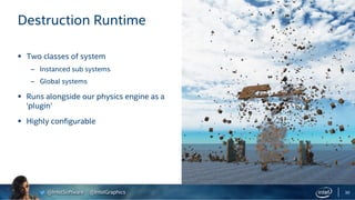 @IntelSoftware @IntelGraphics
Destruction Runtime
30
§ Two classes of system
– Instanced sub systems
– Global systems
§ Ru...