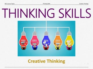 1
|
Creative Thinking
Thinking Skills
MTL Course Topics
Creative Thinking
THINKING SKILLS
 
