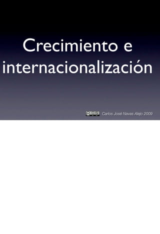 Crecimiento e
internacionalización

             Carlos José Navas Alejo 2009
 