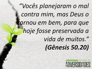 “Vocês planejaram o mal
contra mim, mas Deus o
tornou em bem, para que
hoje fosse preservada a
vida de muitos.”
(Gênesis 50.20)
 