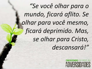 “Se você olhar para o
mundo, ficará aflito. Se
olhar para você mesmo,
ficará deprimido. Mas,
se olhar para Cristo,
descansará!”
 