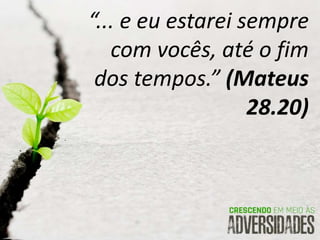 “... e eu estarei sempre
com vocês, até o fim
dos tempos.” (Mateus
28.20)
 