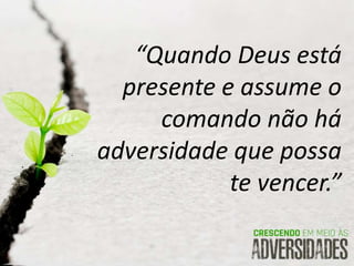 “Quando Deus está
presente e assume o
comando não há
adversidade que possa
te vencer.”
 