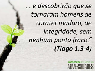 ... e descobrirão que se
tornaram homens de
caráter maduro, de
integridade, sem
nenhum ponto fraco.”
(Tiago 1.3-4)
 
