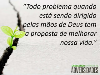 “Todo problema quando
está sendo dirigido
pelas mãos de Deus tem
a proposta de melhorar
nossa vida.”
 