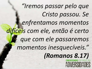 “Iremos passar pelo que
Cristo passou. Se
enfrentamos momentos
difíceis com ele, então é certo
que com ele passaremos
momentos inesquecíveis.”
(Romanos 8.17)
 
