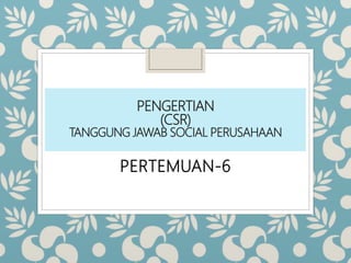 PENGERTIAN
(CSR)
TANGGUNG JAWAB SOCIAL PERUSAHAAN
PERTEMUAN-6
 
