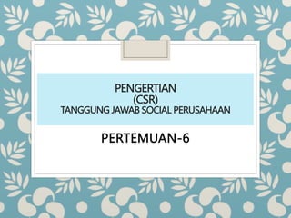PENGERTIAN
(CSR)
TANGGUNG JAWAB SOCIAL PERUSAHAAN
PERTEMUAN-6
 
